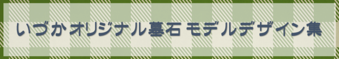 【いづかオリジナル墓石～10×8型(和型)～◇モデルデザイン集◇】